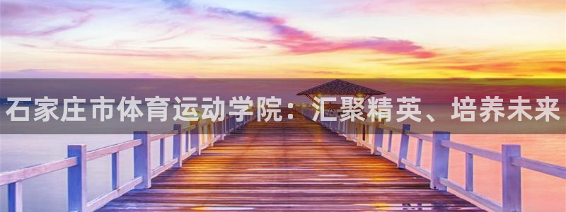 利记官网下载平台APP：石家庄市体育运动学院：汇聚精英、培养