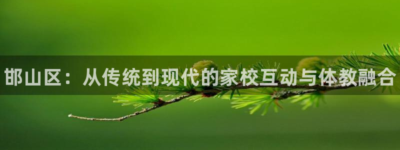 利记官方集团官网：邯山区：从传统到现代的家校互动与体