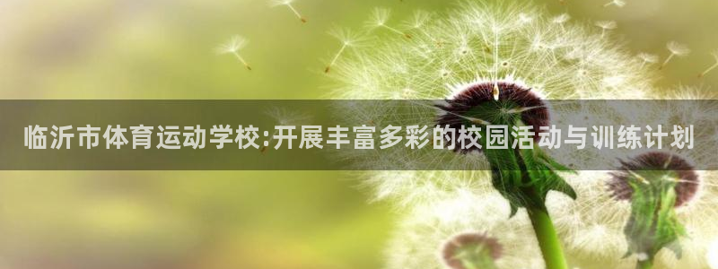 利记官网下载招商电话号码是多少：临沂市体育运动学校:开展丰富