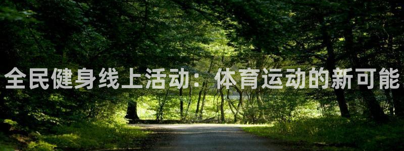 利记官网下载官方客服电话：全民健身线上活动：体育运动的新可能