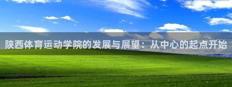 利记官网下载：陕西体育运动学院的发展与展望：从中心的起点开始