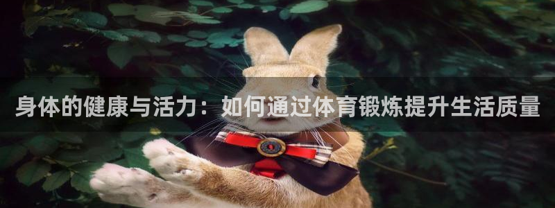 利记官方平台体育：身体的健康与活力：如何通过体育锻炼
