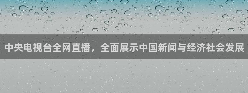 新球体育直播：中央电视台全网直播，全面展示中国新闻与经济社会发展