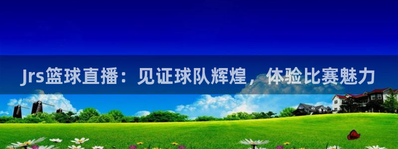 新球体育赛事：Jrs篮球直播：见证球队辉煌，体验比赛魅力
